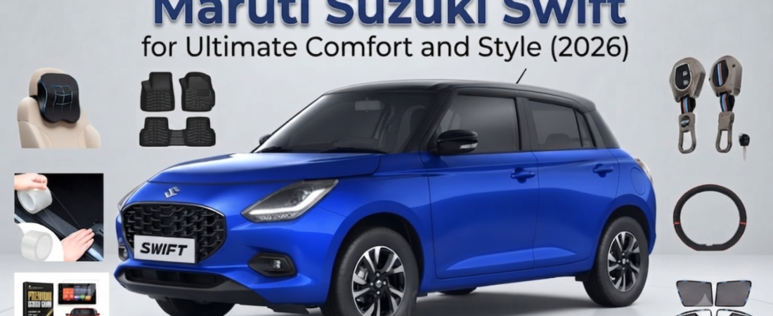7 Must-Have Accessories for Maruti Suzuki Swift for Ultimate Comfort and Style (2026)